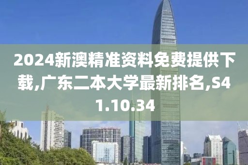 2024新澳精準(zhǔn)資料免費提供下載,廣東二本大學(xué)最新排名,S41.10.34