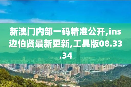 新澳門(mén)內(nèi)部一碼精準(zhǔn)公開(kāi),ins邊伯賢最新更新,工具版08.33.34