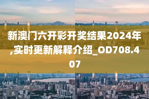 新澳門六開彩開獎結(jié)果2024年,實時更新解釋介紹_OD708.407