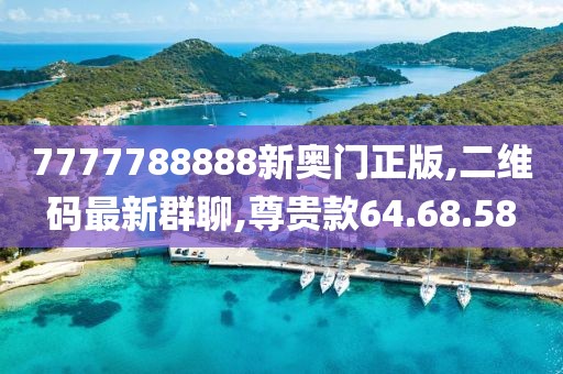 7777788888新奧門正版,二維碼最新群聊,尊貴款64.68.58