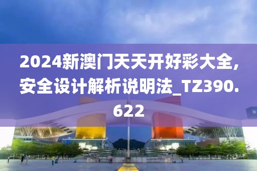 2024新澳門(mén)天天開(kāi)好彩大全,安全設(shè)計(jì)解析說(shuō)明法_TZ390.622