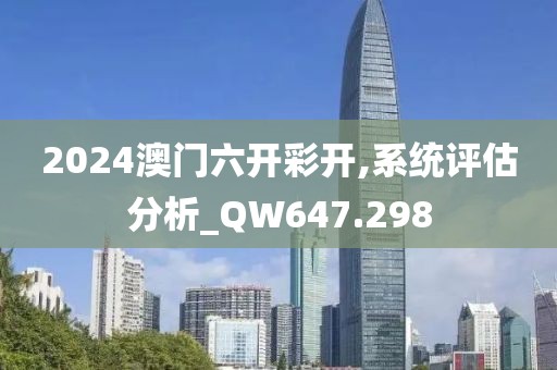 2024澳門(mén)六開(kāi)彩開(kāi),系統(tǒng)評(píng)估分析_QW647.298