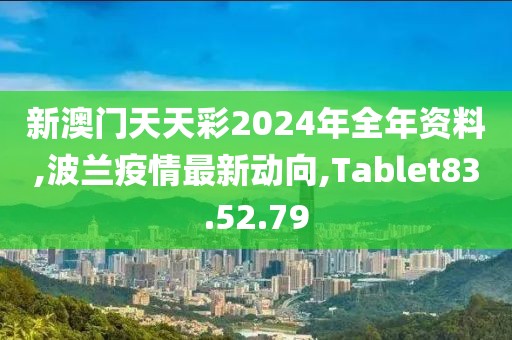 新澳門(mén)天天彩2024年全年資料,波蘭疫情最新動(dòng)向,Tablet83.52.79
