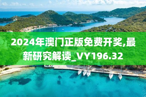 2024年澳門正版免費開獎,最新研究解讀_VY196.32
