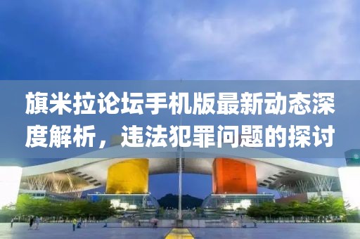 旗米拉論壇手機版最新動態(tài)深度解析，違法犯罪問題的探討