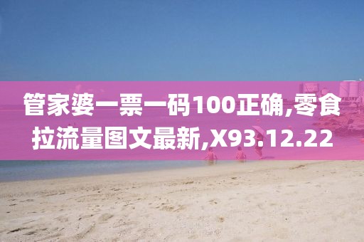 管家婆一票一碼100正確,零食拉流量圖文最新,X93.12.22
