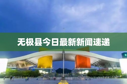 無(wú)極縣今日最新新聞速遞