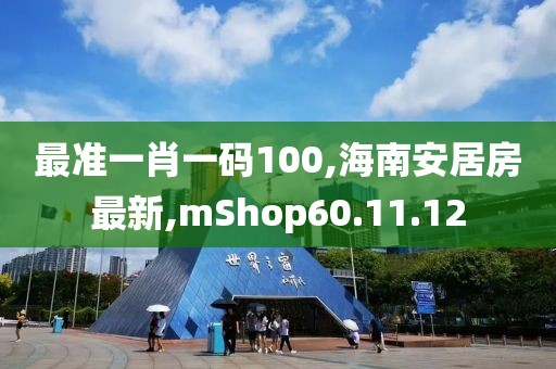 最準(zhǔn)一肖一碼100,海南安居房最新,mShop60.11.12