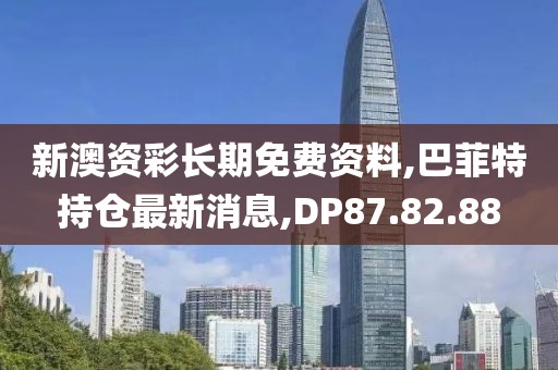 新澳資彩長(zhǎng)期免費(fèi)資料,巴菲特持倉(cāng)最新消息,DP87.82.88