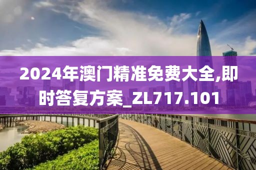 2024年澳門精準免費大全,即時答復方案_ZL717.101