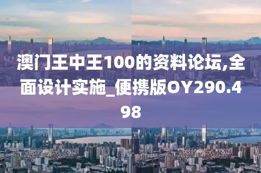 澳門王中王100的資料論壇,全面設計實施_便攜版OY290.498