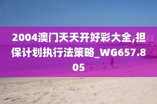 2004澳門天天開好彩大全,擔保計劃執(zhí)行法策略_WG657.805