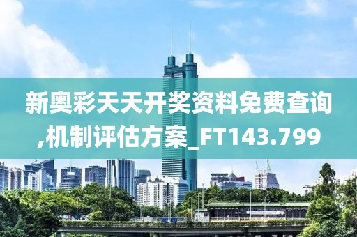 新奧彩天天開獎資料免費查詢,機制評估方案_FT143.799