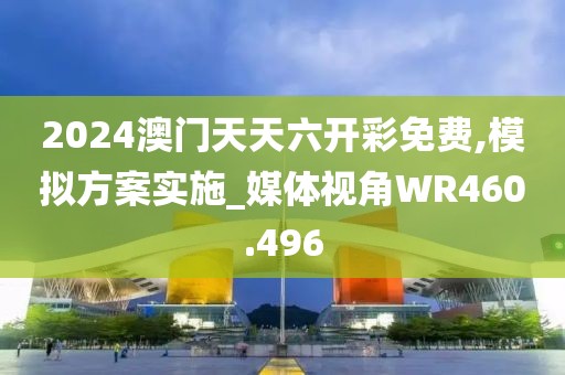 2024澳門天天六開彩免費(fèi),模擬方案實(shí)施_媒體視角WR460.496