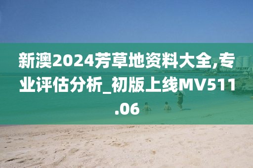 新澳2024芳草地資料大全,專業(yè)評(píng)估分析_初版上線MV511.06