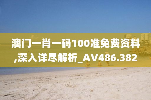 澳門一肖一碼100準(zhǔn)免費(fèi)資料,深入詳盡解析_AV486.382