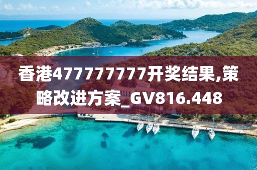 香港477777777開獎結果,策略改進方案_GV816.448