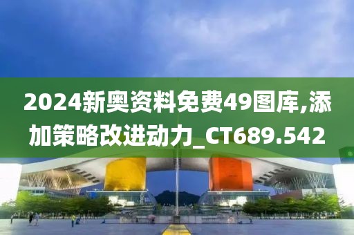 2024新奧資料免費(fèi)49圖庫(kù),添加策略改進(jìn)動(dòng)力_CT689.542