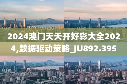 2024澳門天天開好彩大全2024,數(shù)據驅動策略_JU892.395