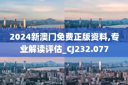 2024新澳門免費正版資料,專業(yè)解讀評估_CJ232.077