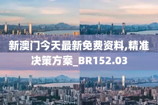 新澳門今天最新免費資料,精準(zhǔn)決策方案_BR152.03
