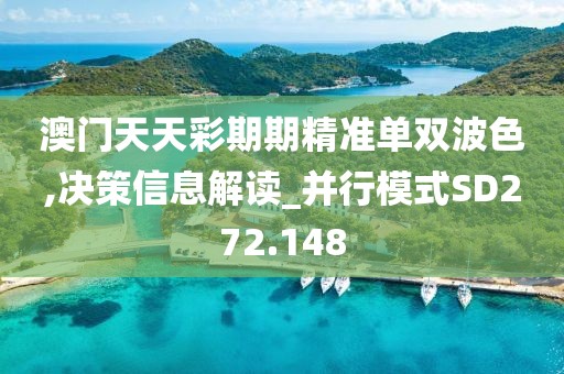 澳門天天彩期期精準(zhǔn)單雙波色,決策信息解讀_并行模式SD272.148