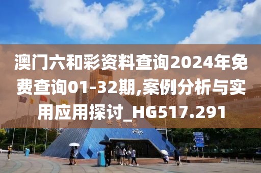 澳門(mén)六和彩資料查詢(xún)2024年免費(fèi)查詢(xún)01-32期,案例分析與實(shí)用應(yīng)用探討_HG517.291