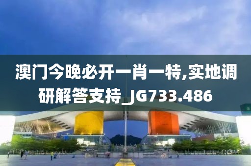 澳門今晚必開一肖一特,實地調(diào)研解答支持_JG733.486