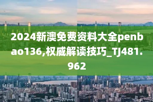 2024新澳免費(fèi)資料大全penbao136,權(quán)威解讀技巧_TJ481.962