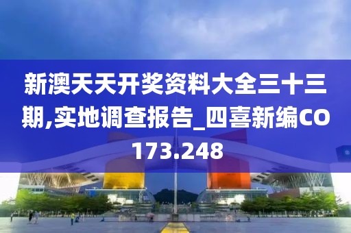 新澳天天開獎資料大全三十三期,實(shí)地調(diào)查報告_四喜新編CO173.248