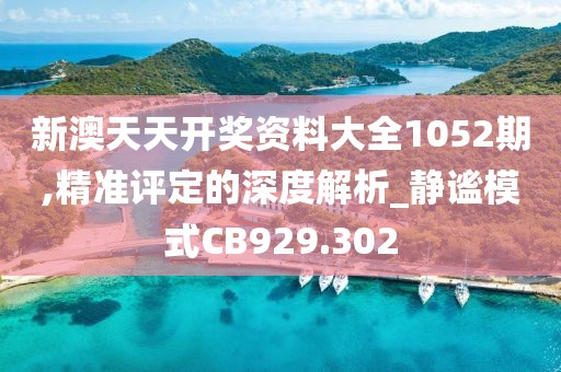 新澳天天開獎資料大全1052期,精準(zhǔn)評定的深度解析_靜謐模式CB929.302