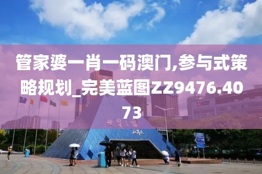 管家婆一肖一碼澳門,參與式策略規(guī)劃_完美藍圖ZZ9476.4073