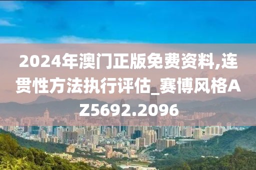 2024年澳門正版免費資料,連貫性方法執(zhí)行評估_賽博風(fēng)格AZ5692.2096
