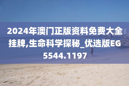 2024年澳門(mén)正版資料免費(fèi)大全掛牌,生命科學(xué)探秘_優(yōu)選版EG5544.1197