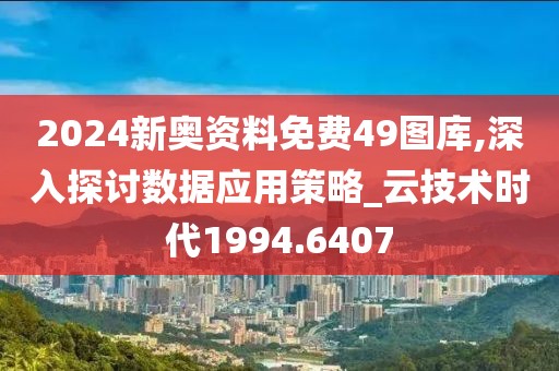 2024新奧資料免費49圖庫,深入探討數(shù)據(jù)應用策略_云技術時代1994.6407
