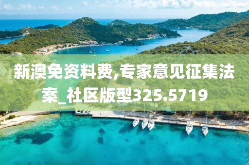 新澳免資料費(fèi),專家意見(jiàn)征集法案_社區(qū)版型325.5719