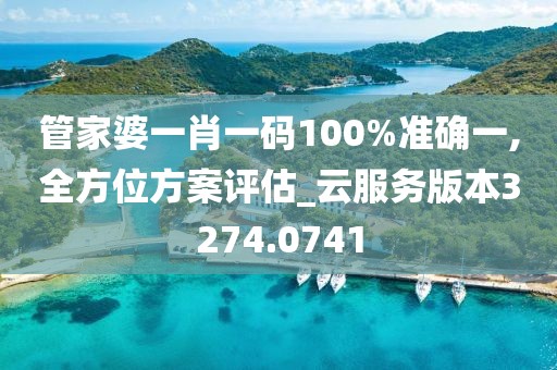 管家婆一肖一碼100%準(zhǔn)確一,全方位方案評(píng)估_云服務(wù)版本3274.0741