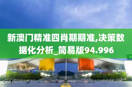 新澳門(mén)精準(zhǔn)四肖期期準(zhǔn),決策數(shù)據(jù)化分析_簡(jiǎn)易版94.996